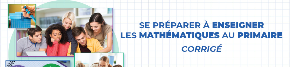 Se préparer à enseigner les mathématiques au primaire | Corrigé